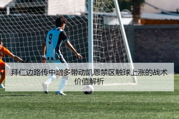 拜仁边路传中增多带动凯恩禁区触球上涨的战术价值解析